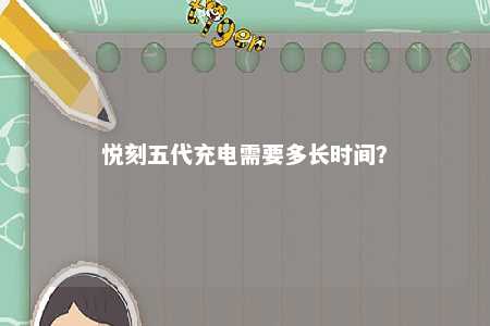 悦刻五代充电需要多长时间？ 
